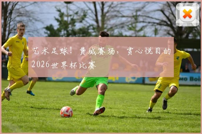 艺术足球！费城赛场，赏心悦目的2026世界杯比赛