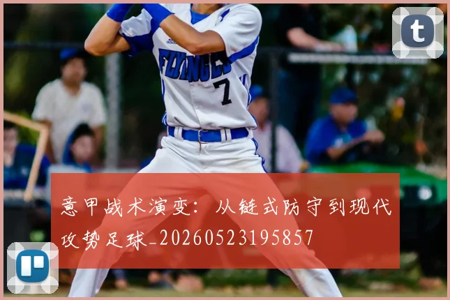 意甲战术演变：从链式防守到现代攻势足球_20260523195857