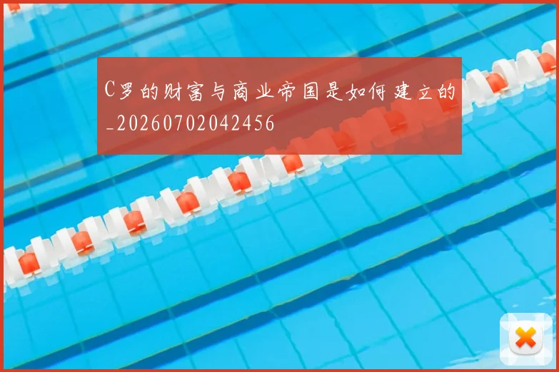 C罗的财富与商业帝国是如何建立的_20260702042456