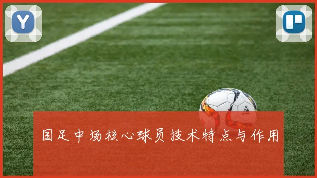 国足中场核心球员技术特点与作用