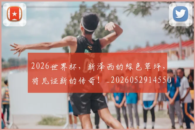 2026世界杯，新泽西的绿色草坪，将见证新的传奇！_20260529145504_20260702034020