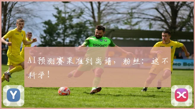 AI预测赛果准到离谱，粉丝：这不科学！