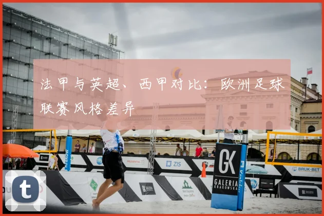 法甲与英超、西甲对比：欧洲足球联赛风格差异