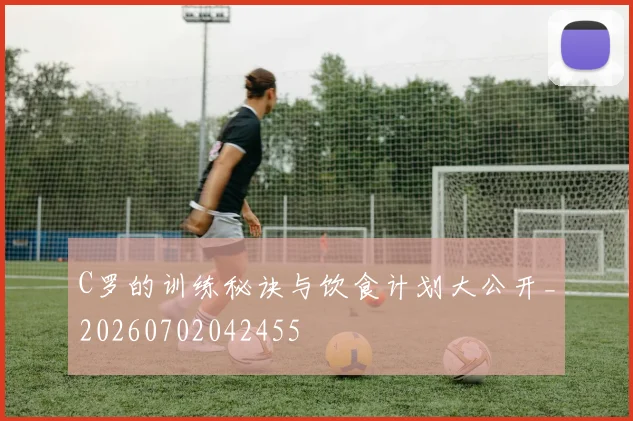 C罗的训练秘诀与饮食计划大公开_20260702042455