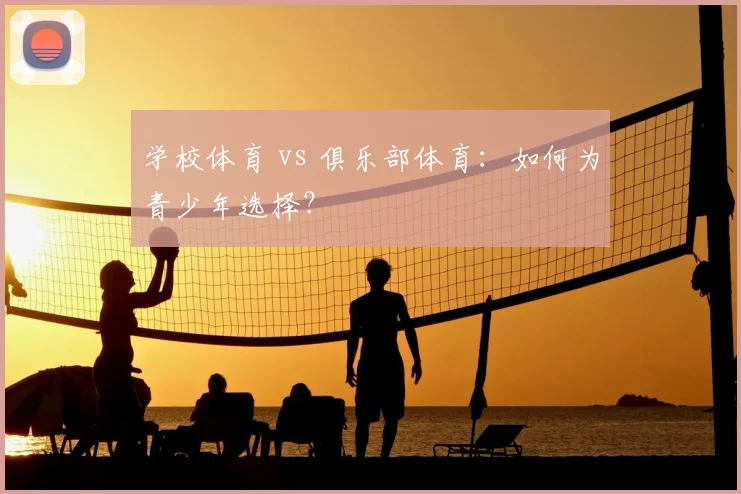 学校体育 vs 俱乐部体育：如何为青少年选择？