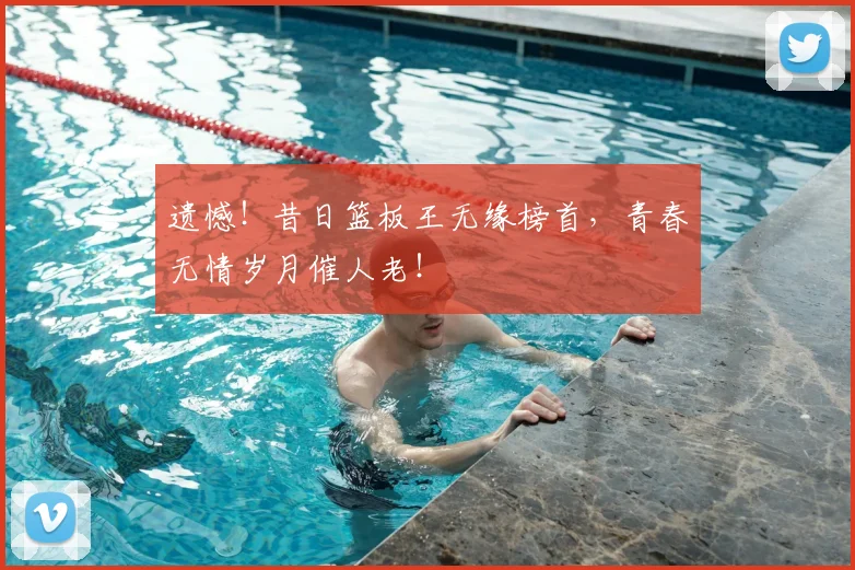 遗憾！昔日篮板王无缘榜首，青春无情岁月催人老！