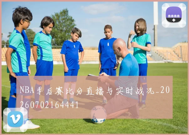 NBA季后赛比分直播与实时战况_20260702164441