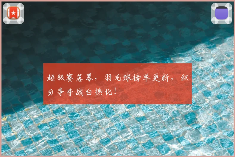 超级赛落幕，羽毛球榜单更新，积分争夺战白热化！
