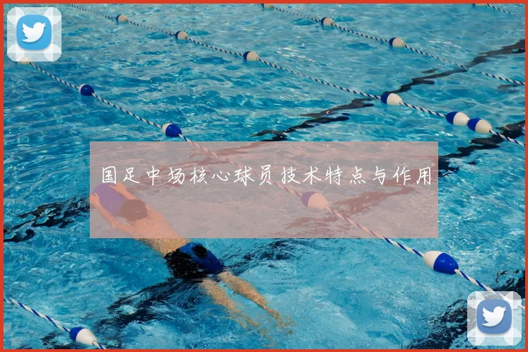 国足中场核心球员技术特点与作用