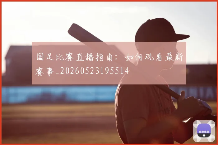 国足比赛直播指南：如何观看最新赛事_20260523195514