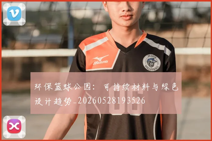 环保篮球公园：可持续材料与绿色设计趋势_20260528193526