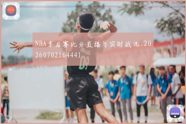 NBA季后赛比分直播与实时战况_20260702164441