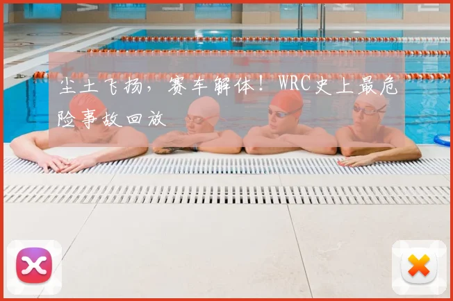 尘土飞扬,赛车解体!WRC史上最危险事故回放