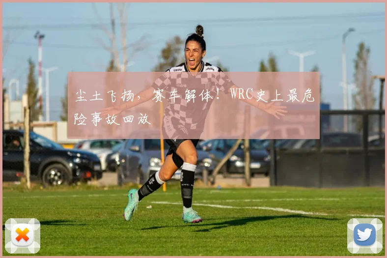 尘土飞扬，赛车解体！WRC史上最危险事故回放
