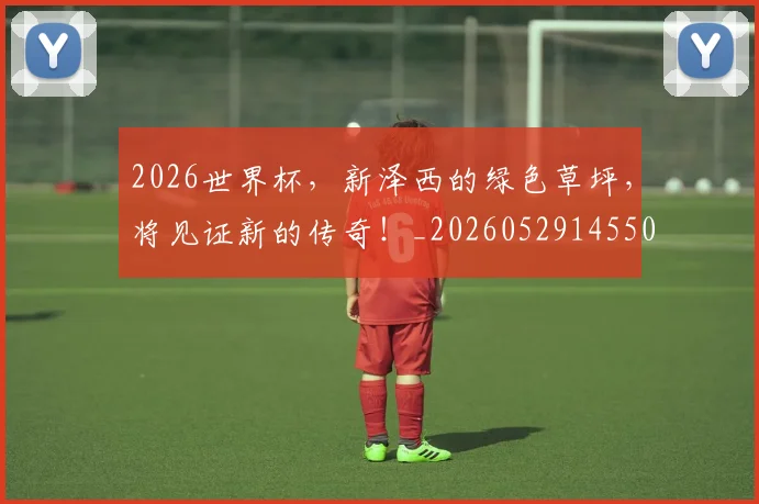 2026世界杯，新泽西的绿色草坪，将见证新的传奇！_20260529145504_20260702034020