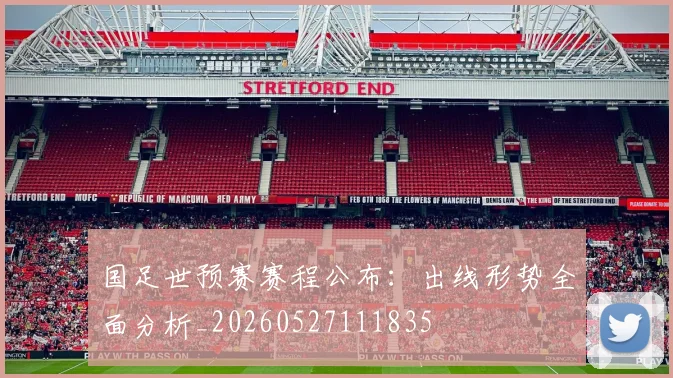国足世预赛赛程公布：出线形势全面分析_20260527111835