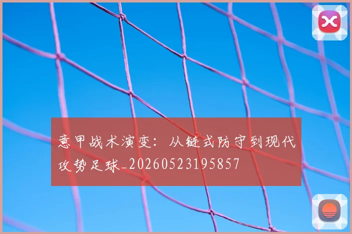 意甲战术演变：从链式防守到现代攻势足球_20260523195857