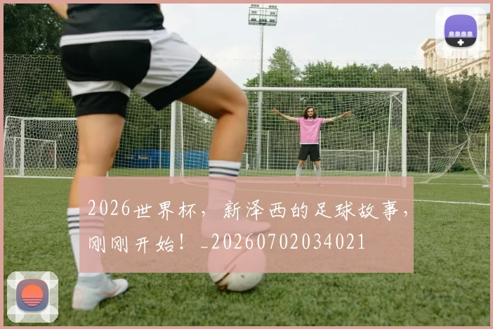 2026世界杯，新泽西的足球故事，刚刚开始！_20260702034021