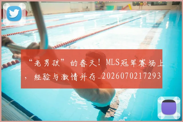 “老男孩”的春天！MLS冠军赛场上，经验与激情并存_20260702172939